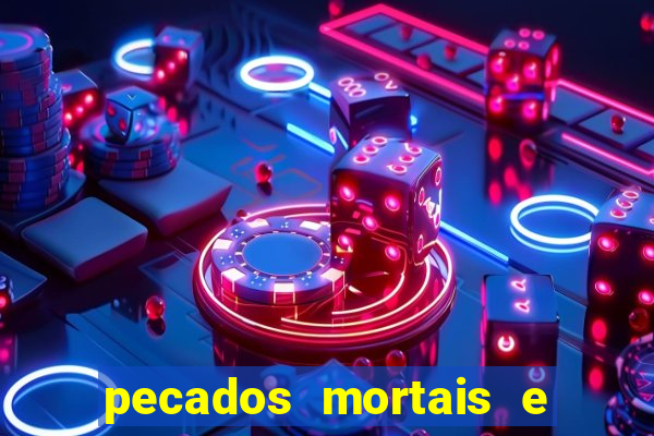 pecados mortais e veniais lista